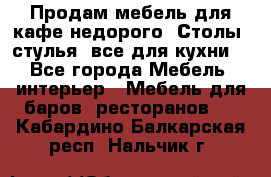 Продам мебель для кафе недорого. Столы, стулья, все для кухни. - Все города Мебель, интерьер » Мебель для баров, ресторанов   . Кабардино-Балкарская респ.,Нальчик г.